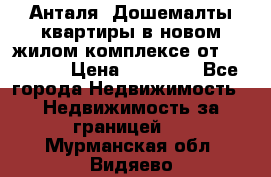 Анталя, Дошемалты квартиры в новом жилом комплексе от 39000 $. › Цена ­ 39 000 - Все города Недвижимость » Недвижимость за границей   . Мурманская обл.,Видяево нп